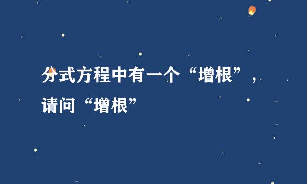 分式方程中有一个“增根”，请问“增根”