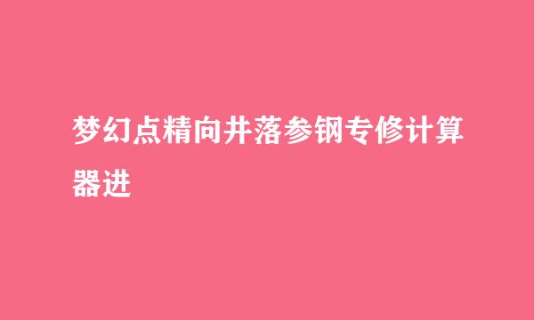 梦幻点精向井落参钢专修计算器进