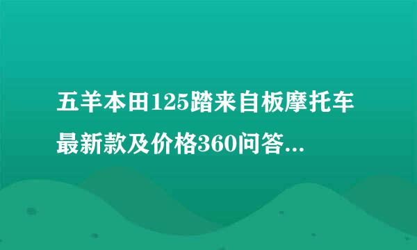 五羊本田125踏来自板摩托车最新款及价格360问答（图片）