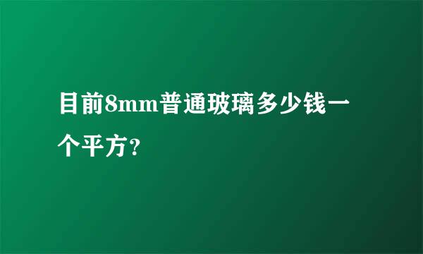 目前8mm普通玻璃多少钱一个平方？