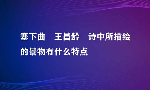 塞下曲 王昌龄 诗中所描绘的景物有什么特点