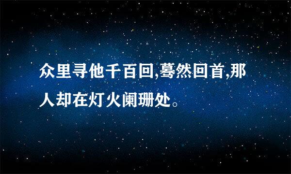 众里寻他千百回,蓦然回首,那人却在灯火阑珊处。