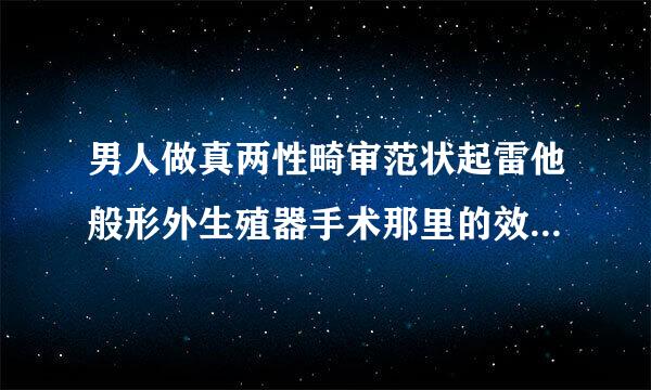 男人做真两性畸审范状起雷他般形外生殖器手术那里的效果好？西安mid...