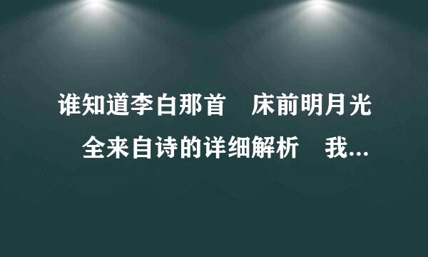 谁知道李白那首 床前明月光 全来自诗的详细解析 我忘了 谢煤磁课太化西表较装