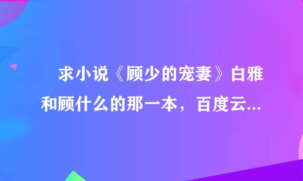 ￼求小说《顾少的宠妻》白雅和顾什么的那一本，百度云免费资源