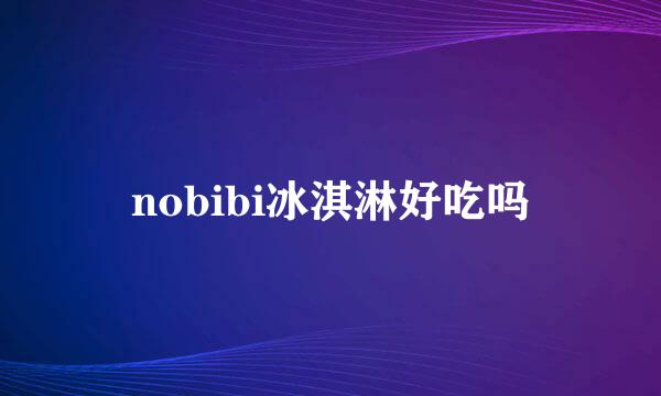 nobibi冰淇淋好吃吗