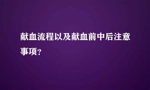 献血流程以及献血前中后注意事项？