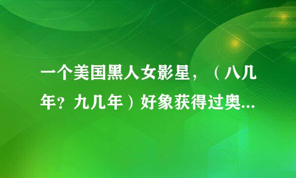 一个美国黑人女影星，（八几年？九几年）好象获得过奥斯卡，自己唱的主体曲，很好听，后来七优你各卫著防器她又吸毒，她是