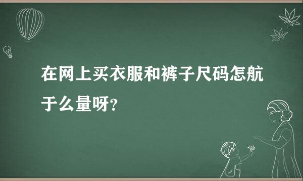 在网上买衣服和裤子尺码怎航于么量呀？