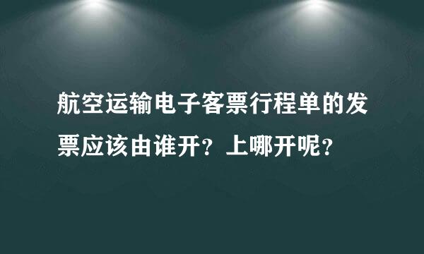 航空运输电子客票行程单的发票应该由谁开？上哪开呢？