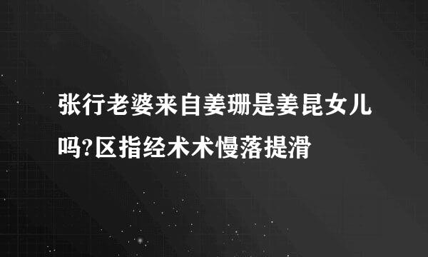 张行老婆来自姜珊是姜昆女儿吗?区指经术术慢落提滑