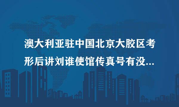 澳大利亚驻中国北京大胶区考形后讲刘谁使馆传真号有没有10香考粮木并破1051404162的传真号吗