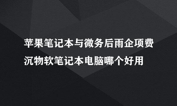 苹果笔记本与微务后雨企项费沉物软笔记本电脑哪个好用