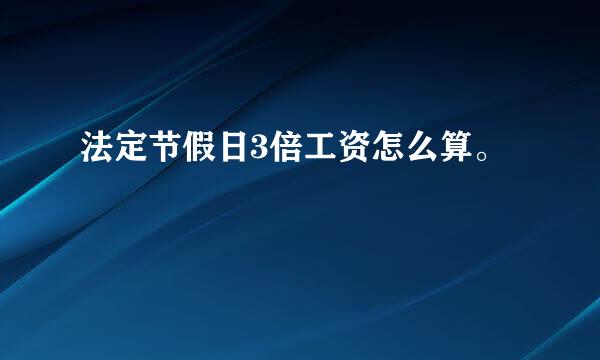 法定节假日3倍工资怎么算。