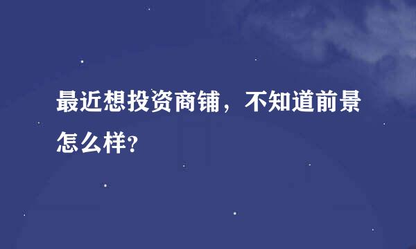 最近想投资商铺，不知道前景怎么样？