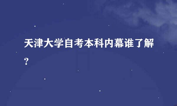 天津大学自考本科内幕谁了解？