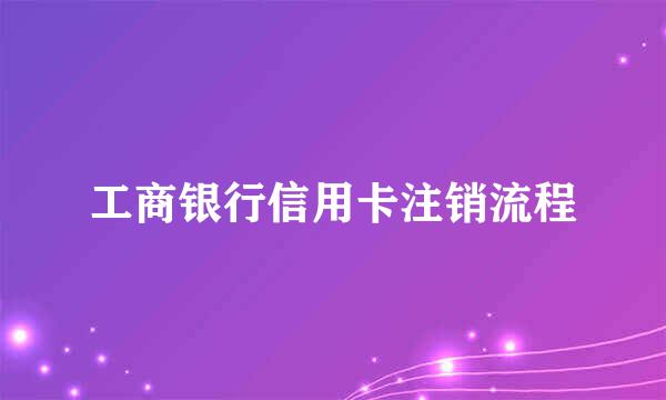 工商银行信用卡注销流程