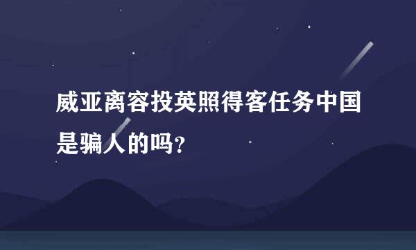 威亚离容投英照得客任务中国是骗人的吗？