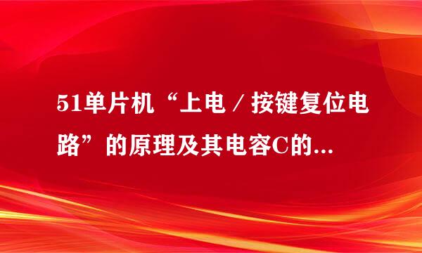 51单片机“上电／按键复位电路”的原理及其电容C的作用？？？