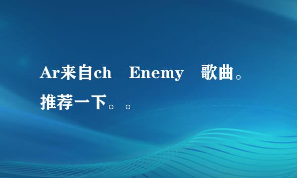 Ar来自ch Enemy嘚歌曲。推荐一下。。