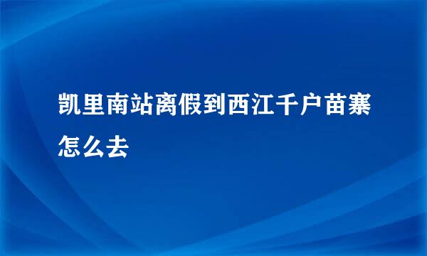 凯里南站离假到西江千户苗寨怎么去