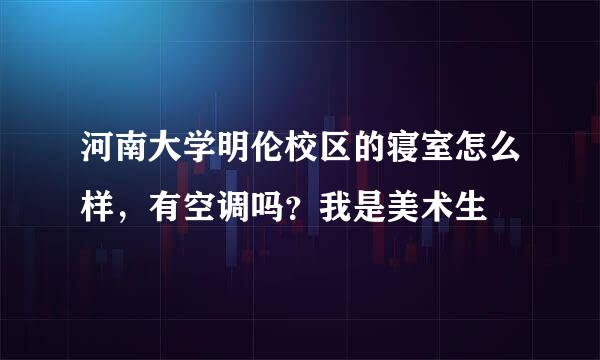 河南大学明伦校区的寝室怎么样，有空调吗？我是美术生