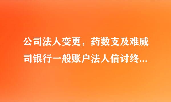 公司法人变更，药数支及难威司银行一般账户法人信讨终右候息不变更，对企业正常运营有影响来自吗？