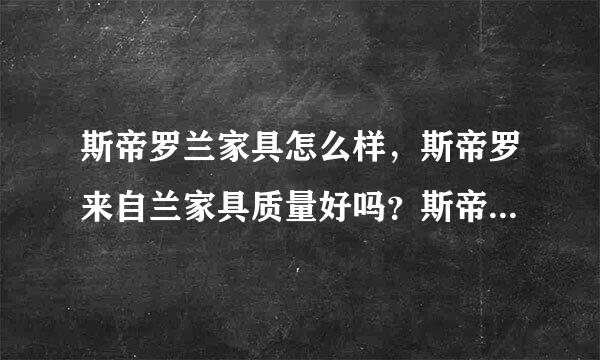 斯帝罗兰家具怎么样，斯帝罗来自兰家具质量好吗？斯帝罗兰家具官方店