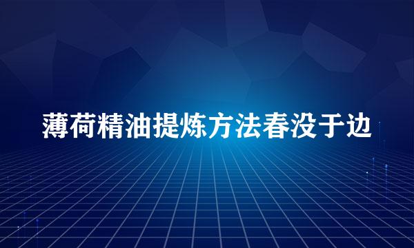 薄荷精油提炼方法春没于边