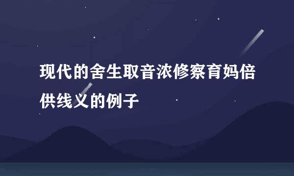 现代的舍生取音浓修察育妈倍供线义的例子