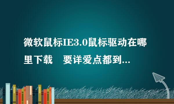 微软鼠标IE3.0鼠标驱动在哪里下载 要详爱点都到感杨你受细网址 跪求高手帮忙！！！