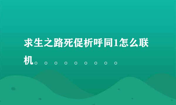 求生之路死促析呼同1怎么联机。。。。。。。。。