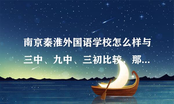 南京秦淮外国语学校怎么样与三中、九中、三初比较，那所初中好