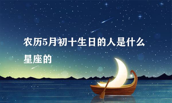 农历5月初十生日的人是什么星座的