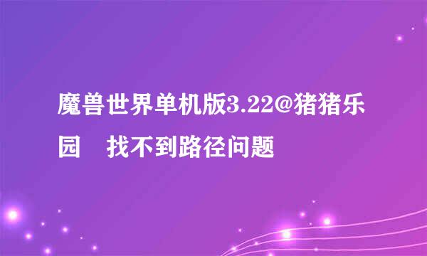 魔兽世界单机版3.22@猪猪乐园 找不到路径问题