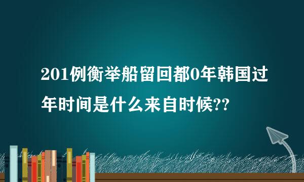 201例衡举船留回都0年韩国过年时间是什么来自时候??