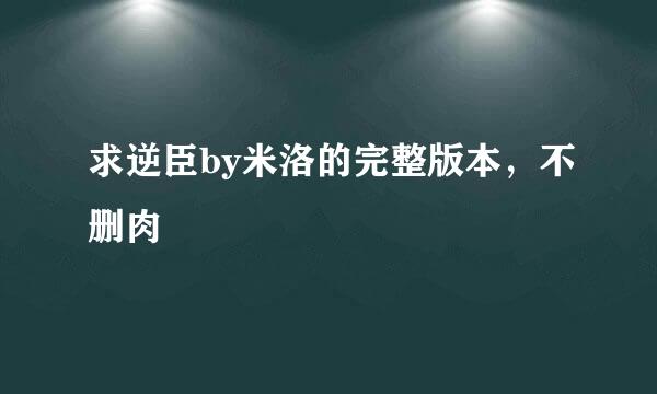 求逆臣by米洛的完整版本，不删肉