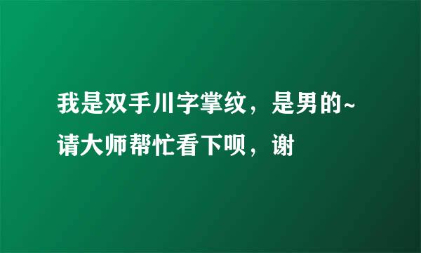 我是双手川字掌纹，是男的~请大师帮忙看下呗，谢