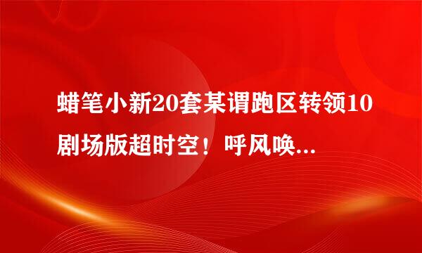 蜡笔小新20套某谓跑区转领10剧场版超时空！呼风唤雨的我的新娘日语中字什么时候有吖?