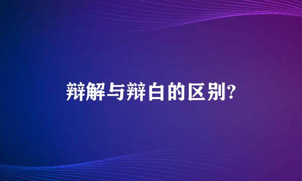 辩解与辩白的区别?