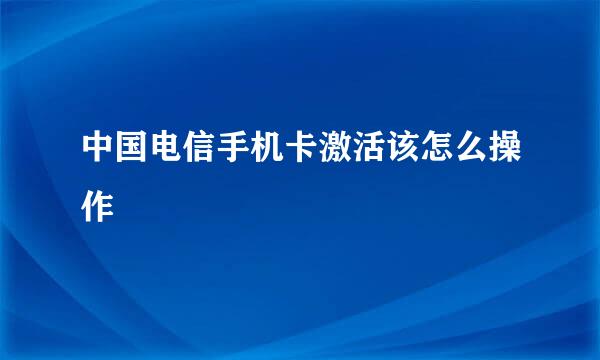 中国电信手机卡激活该怎么操作