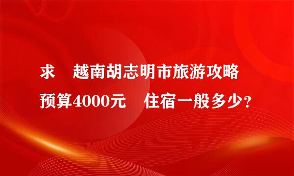 求 越南胡志明市旅游攻略 预算4000元 住宿一般多少？