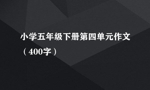 小学五年级下册第四单元作文（400字）