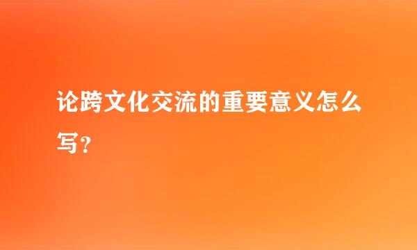 论跨文化交流的重要意义怎么写？