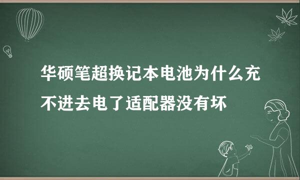 华硕笔超换记本电池为什么充不进去电了适配器没有坏