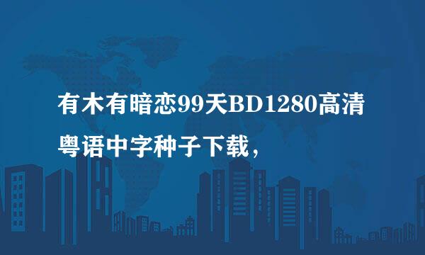 有木有暗恋99天BD1280高清粤语中字种子下载，