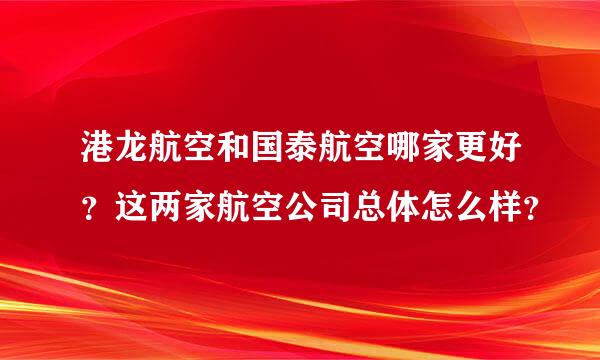 港龙航空和国泰航空哪家更好？这两家航空公司总体怎么样？