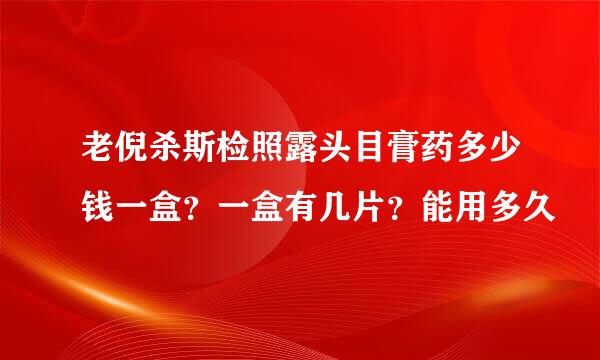 老倪杀斯检照露头目膏药多少钱一盒？一盒有几片？能用多久