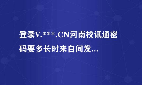 登录V.***.CN河南校讯通密码要多长时来自间发送到手机上？