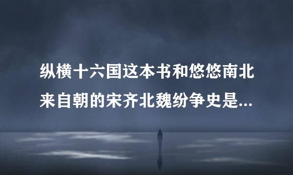 纵横十六国这本书和悠悠南北来自朝的宋齐北魏纷争史是同一本吗